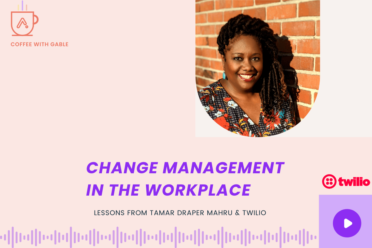 Change Management in The Workplace: Lessons from Tamar Draper Mahru and Twilio