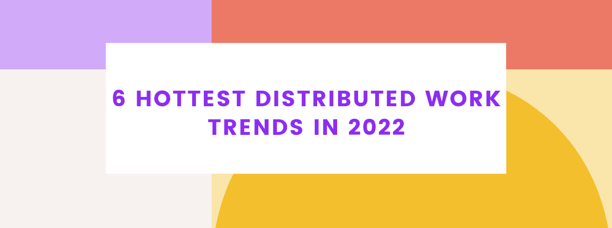 6 Hottest Distributed  Work Trends in 2022