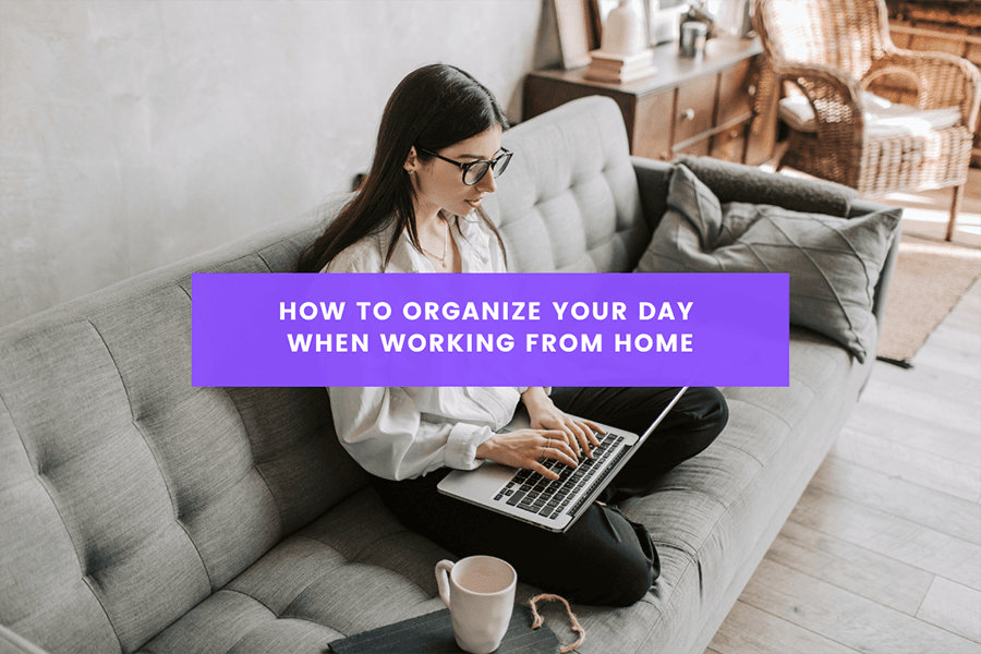 How To Organize Your Day When Working From Home